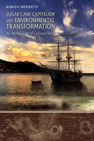 Title: Sugar Cane Capitalism and Environmental Transformation: An Archaeology of Colonial Nevis, West Indies, Author: Marco G. Meniketti