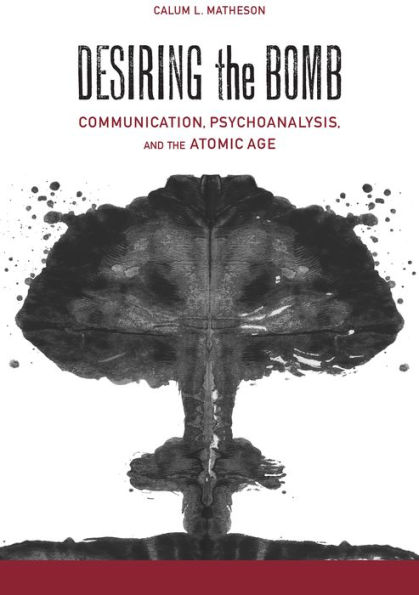 Desiring the Bomb: Communication, Psychoanalysis, and Atomic Age