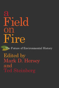 Title: A Field on Fire: The Future of Environmental History, Author: Mark D. Hersey