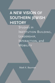 Title: A New Vision of Southern Jewish History: Studies in Institution Building, Leadership, Interaction, and Mobility, Author: Mark K. Bauman