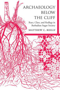 Title: Archaeology below the Cliff: Race, Class, and Redlegs in Barbadian Sugar Society, Author: Matthew C. Reilly