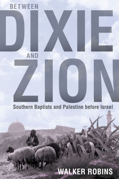 Between Dixie and Zion: Southern Baptists Palestine before Israel