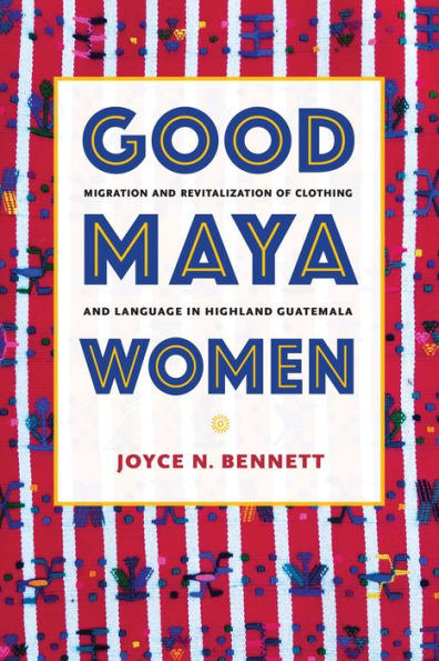 Good Maya Women: Migration and Revitalization of Clothing Language Highland Guatemala