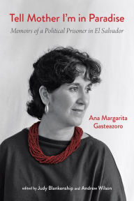 Title: Tell Mother I'm in Paradise: Memoirs of a Political Prisoner in El Salvador, Author: Ana Margarita Gasteazoro