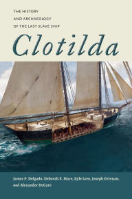 Title: Clotilda: The History and Archaeology of the Last Slave Ship, Author: James P. Delgado