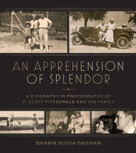 Free online books to read download An Apprehension of Splendor: A Biography in Photographs of F. Scott Fitzgerald and His Family by Shawn Sudia-Skehan, Eleanor Lanahan, Jackson R. Bryer ePub FB2 9780817321796