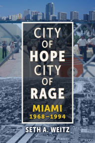 Title: City of Hope, City of Rage: Miami, 1968-1994, Author: Seth A. Weitz