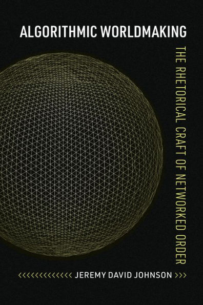 Algorithmic Worldmaking: The Rhetorical Craft of Networked Order