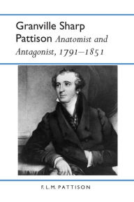 Title: Granville Sharp Pattison: Anatomist and Antagonist, 1791-1851 / Edition 1, Author: F. L. M. Pattison