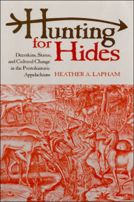 Title: Hunting for Hides: Deerskins, Status, and Cultural Change in the Protohistoric Appalachians, Author: Heather A. Lapham