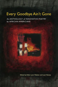 Title: Every Goodbye Ain't Gone: An Anthology of Innovative Poetry by African Americans, Author: Aldon Lynn Nielsen