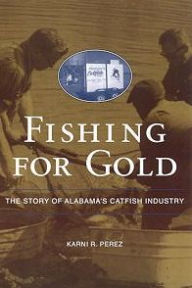Title: Fishing for Gold: The Story of Alabama's Catfish Industry, Author: Karni R. Perez