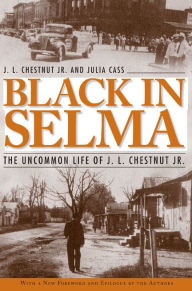 Title: Black in Selma: The Uncommon Life of J. L. Chestnut Jr. / Edition 1, Author: J. L. Chestnut Jr