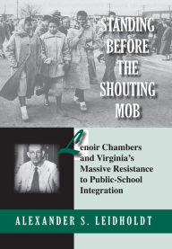 Title: Standing Before the Shouting Mob: Lenoir Chambers and Virginia's Massive Resistance to Public School Integration, Author: Alex Leidholdt