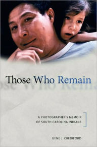 Title: Those Who Remain: A Photographer's Memoir of South Carolina Indians / Edition 1, Author: Gene J. Crediford