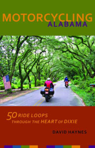 Title: Motorcycling Alabama: 50 Ride Loops through the Heart of Dixie, Author: David Haynes