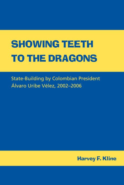 Showing Teeth to the Dragons: State-building by Colombian President Álvaro Uribe Vélez, 2002-2006 / Edition 1