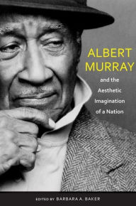 Title: Albert Murray and the Aesthetic Imagination of a Nation, Author: Barbara A. Baker PhD