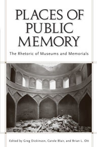 Title: Places of Public Memory: The Rhetoric of Museums and Memorials / Edition 4, Author: Greg Dickinson