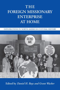 Title: The Foreign Missionary Enterprise at Home: Explorations in North American Cultural History, Author: Daniel H Bays