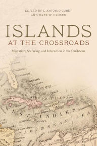 Title: Islands at the Crossroads: Migration, Seafaring, and Interaction in the Caribbean / Edition 1, Author: L. Antonio Curet