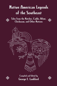 Title: Native American Legends of the Southeast: Tales from the Natchez, Caddo, Biloxi, Chickasaw, and Other Nations / Edition 1, Author: George E. Lankford