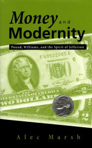 Title: Money and Modernity: Pound, Williams, and the Spirit of Jefferson, Author: Alec Marsh