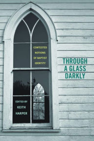 Title: Through a Glass Darkly: Contested Notions of Baptist Identity, Author: Keith Harper