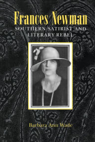 Title: Frances Newman: Southern Satirist and Literary Rebel, Author: Barbara Ann Wade