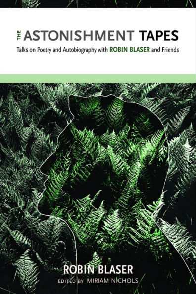 The Astonishment Tapes: Talks on Poetry and Autobiography with Robin Blaser Friends