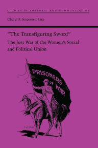 Title: The Transfiguring Sword: The Just War of the Women's Social and Political Union, Author: Cheryl R. Jorgensen-Earp Ph.D.