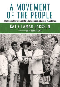 Title: A Movement of the People: The Roots of Environmental Education and Advocacy in Alabama, Author: Katie Lamar Jackson