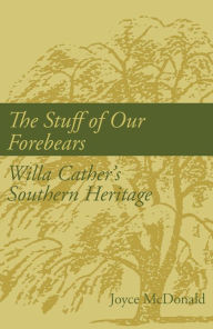 Title: The Stuff of Our Forebears: Willa Cather's Southern Heritage, Author: Joyce McDonald