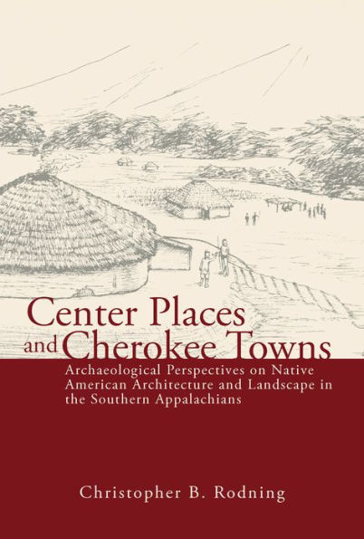 Center Places and Cherokee Towns: Archaeological Perspectives on Native American Architecture Landscape the Southern Appalachians