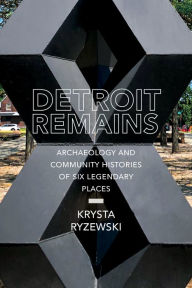 Read books online for free and no downloading Detroit Remains: Archaeology and Community Histories of Six Legendary Places ePub