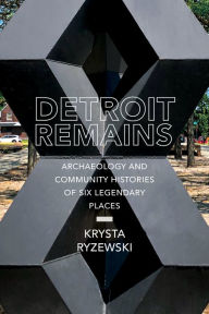 Free books free downloads Detroit Remains: Archaeology and Community Histories of Six Legendary Places 9780817360283