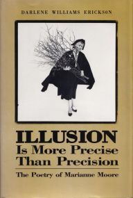 Title: Illusion Is More Precise than Precision: The Poetry of Marianne Moore, Author: Darlene E. Erickson