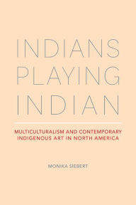 Indians Playing Indian: Multiculturalism and Contemporary Indigenous Art in North America