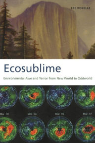 Title: Ecosublime: Environmental Awe and Terror from New World to Oddworld, Author: Lee Rozelle