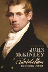 Title: John McKinley and the Antebellum Supreme Court: Circuit Riding in the Old Southwest, Author: Steven P. Brown