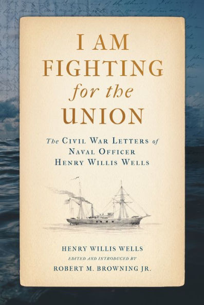 I Am Fighting for The Union: Civil War Letters of Naval Officer Henry Willis Wells