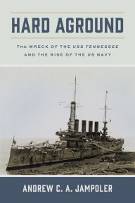 Title: Hard Aground: The Wreck of the USS Tennessee and the Rise of the US Navy, Author: Andrew C. A. Jampoler