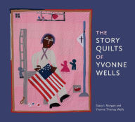 Title: The Story Quilts of Yvonne Wells, Author: Stacy I. Morgan