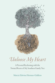 Title: Unloose My Heart: A Personal Reckoning with the Twisted Roots of My Southern Family Tree, Author: Marcia Edwina Herman-Giddens