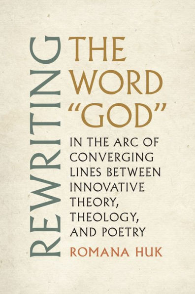 Rewriting the Word "God": Arc of Converging Lines between Innovative Theory, Theology, and Poetry