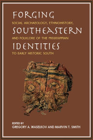Title: Forging Southeastern Identities: Social Archaeology, Ethnohistory, and Folklore of the Mississippian to Early Historic South, Author: Gregory A. Waselkov