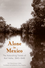 Title: Alone in Mexico: The Astonishing Travels of Karl Heller, 1845-1848, Author: Karl Bartolomeus Heller