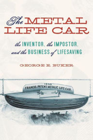 Title: The Metal Life Car: The Inventor, the Impostor, and the Business of Lifesaving, Author: George E. Buker