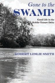 Title: Gone to the Swamp: Raw Materials for the Good Life in the Mobile-Tensaw Delta, Author: Robert Leslie Smith