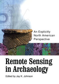 Title: Remote Sensing in Archaeology: An Explicitly North American Perspective, Author: Jay K. Johnson